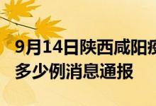 9月14日陕西咸阳疫情最新情况统计今日确诊多少例消息通报