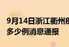 9月14日浙江衢州疫情最新情况统计今日确诊多少例消息通报