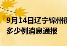 9月14日辽宁锦州疫情最新情况统计今日确诊多少例消息通报