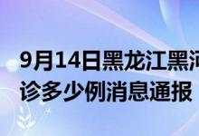 9月14日黑龙江黑河疫情最新情况统计今日确诊多少例消息通报