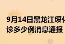 9月14日黑龙江绥化疫情最新情况统计今日确诊多少例消息通报