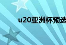 u20亚洲杯预选赛 亚青赛最新情况