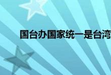 国台办国家统一是台湾前途所在 未来台湾发展走向