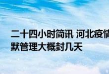二十四小时简讯 河北疫情今天最新消息 涿州为什么全域静默管理大概封几天