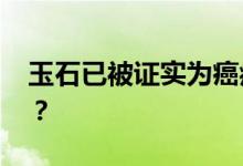 玉石已被证实为癌症头号克星？ 是真的假的？