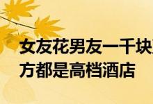 女友花男友一千块直言男友太吝啬 吃饭的地方都是高档酒店