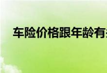 车险价格跟年龄有关系吗？来看专业解读