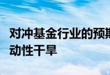 对冲基金行业的预期收缩可能导致股市出现流动性干旱