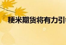 粳米期货将有力引领结构调整和行业变革