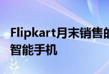 Flipkart月末销售的最后一天有机会购买预算智能手机