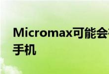 Micromax可能会在印​​度销售华为的智能手机