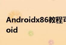Androidx86教程可帮助您在PC上加载Android