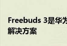 Freebuds 3是华为针对AirPods的内置降噪解决方案