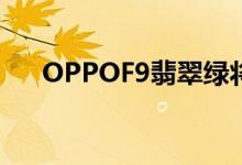 OPPOF9翡翠绿将从1月12日开始上架