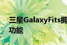 三星GalaxyFits拥有大量的智能功能和健康功能