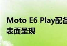 Moto E6 Play配备16：9显示屏 指纹传感器表面呈现