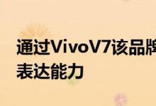 通过VivoV7该品牌旨在增强年轻一代的自我表达能力
