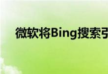 微软将Bing搜索引擎更名 以提高可见度