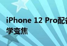 iPhone 12 Pro配备64万像素传感器和5倍光学变焦