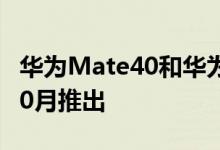 华为Mate40和华为Mate40Pro可能已经在10月推出