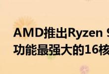 AMD推出Ryzen 9 3950X CPU作为世界上功能最强大的16核台式机处理器