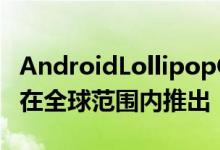 AndroidLollipopOTA更新将于今年7月开始在全球范围内推出