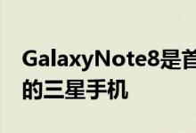 GalaxyNote8是首款具有双后置摄像头功能的三星手机