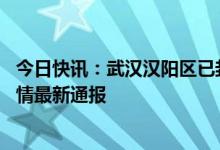 今日快讯：武汉汉阳区已封闭小区名单 今日武汉协和医院疫情最新通报