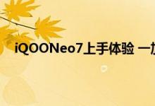 今日快讯：iQOONeo7上手体验 一加推出一加AcePro原神限定款