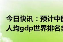 今日快讯：预计中国今年GDP总量 2021中国人均gdp世界排名多少