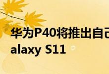 华为P40将推出自己的移动服务 看起来极像Galaxy S11