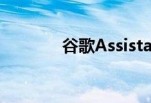 谷歌Assistant有很多新功能