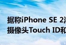 据称iPhone SE 2泄露呈现tip旧设计 单后置摄像头Touch ID和更多