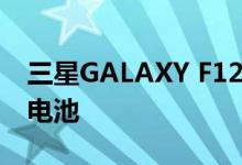 三星GALAXY F12智能手机拥有7000 MAH电池