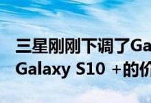 三星刚刚下调了Galaxy S10 Galaxy S10e和Galaxy S10 +的价格