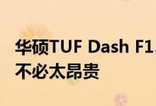 华硕TUF Dash F15证明轻薄游戏笔记本电脑不必太昂贵