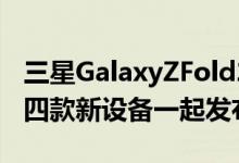 三星GalaxyZFold2将与韩国科技巨头的其他四款新设备一起发布