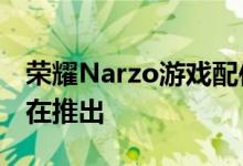 荣耀Narzo游戏配件将与Narzo 30系列一起在推出