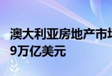 澳大利亚房地产市场有望在今年晚些时候达到9万亿美元