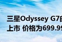 三星Odyssey G7曲面QLED游戏显示器现已上市 价格为699.99美元