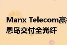 Manx Telecom赢得1000万英镑的合同 向马恩岛交付全光纤
