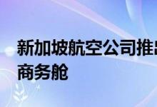 新加坡航空公司推出由JPA Design设计的新商务舱