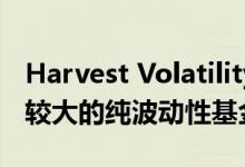 Harvest Volatility Management是市场上较大的纯波动性基金之一
