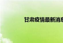 今日快讯：甘肃疫情最新消息 湖南省疫情最新通报