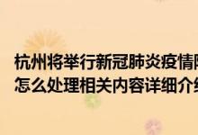 杭州将举行新冠肺炎疫情防控工作新闻发布会 杭州阳性人员怎么处理相关内容详细介绍