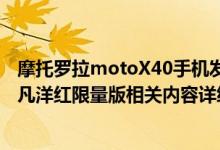 摩托罗拉motoX40手机发布 摩托罗拉推出motoS30Pro非凡洋红限量版相关内容详细介绍