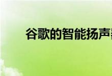 谷歌的智能扬声器产品线取得了成功