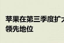 苹果在第三季度扩大了在全球平板电脑市场的领先地位