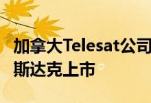 加拿大Telesat公司将成为Telesat公司并在纳斯达克上市