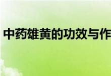 中药雄黄的功效与作用(中药雄黄有什么功效)